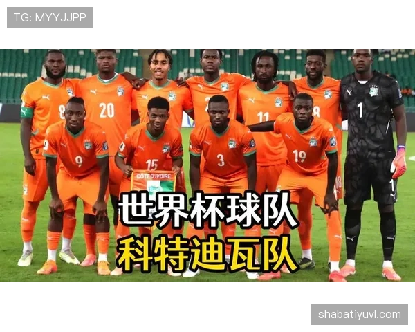 科特迪瓦冲击2026世界杯：出线前景、阵容预测与小组赛潜在对手分析